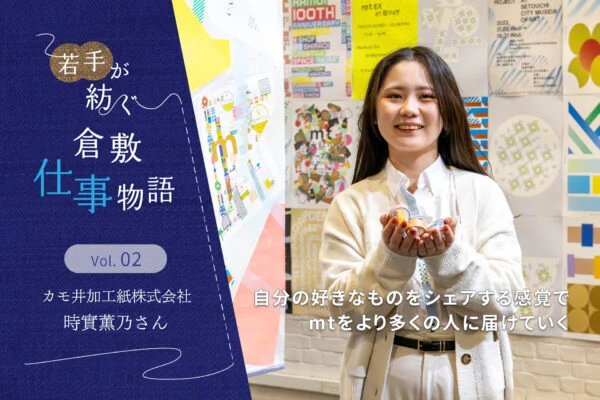 カモ井加工紙株式会社 時實薫乃さん ～ マスキングテープ「mt」の営業は、ものを売るのではなくファンを増やす仕事（若手が紡ぐ倉敷仕事物語 Vol.2）